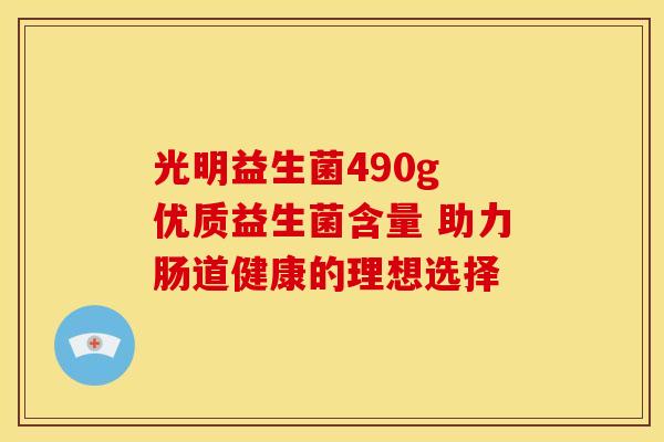 光明益生菌490g 优质益生菌含量 助力肠道健康的理想选择
