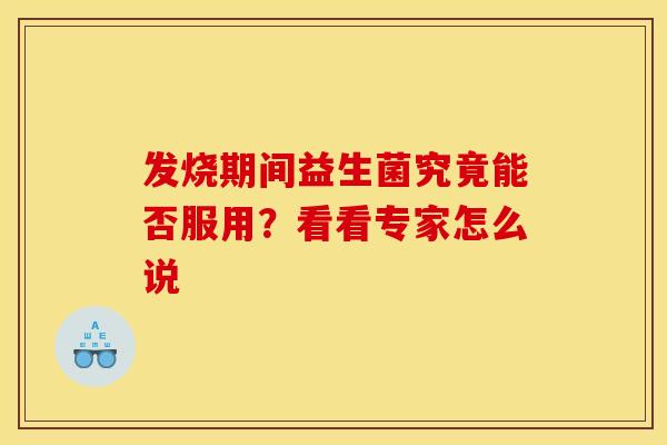 发烧期间益生菌究竟能否服用？看看专家怎么说