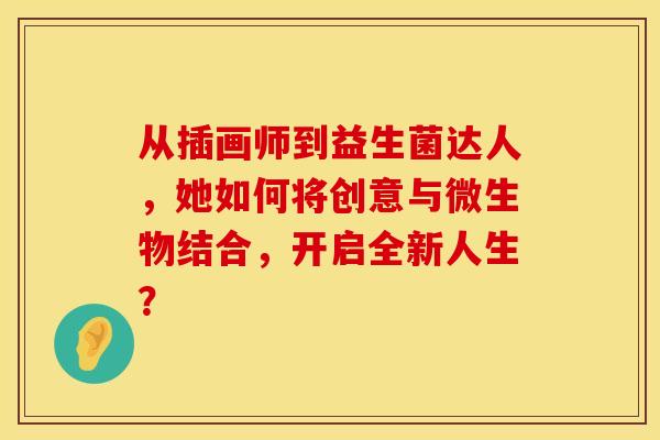 从插画师到益生菌达人，她如何将创意与微生物结合，开启全新人生？