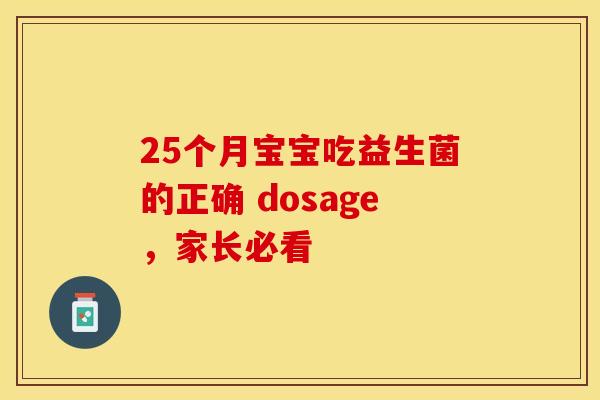 25个月宝宝吃益生菌的正确 dosage，家长必看