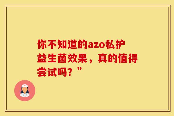 你不知道的azo私护益生菌效果，真的值得尝试吗？”