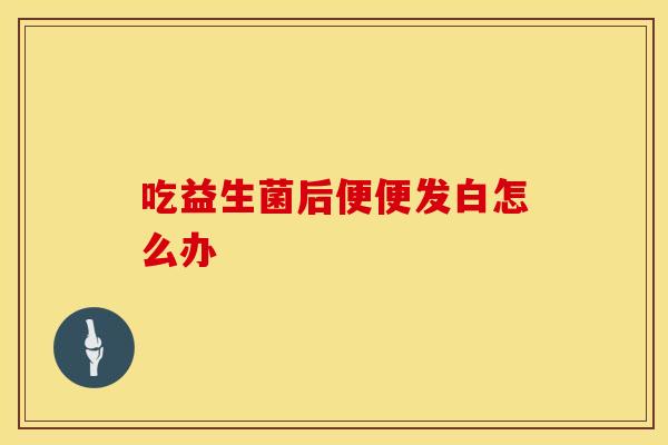 吃益生菌后便便发白怎么办