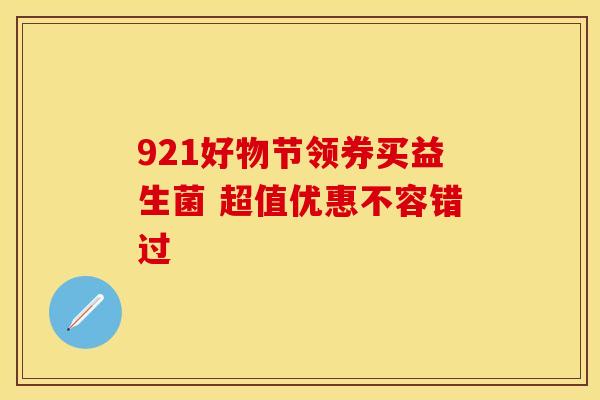 921好物节领券买益生菌 超值优惠不容错过