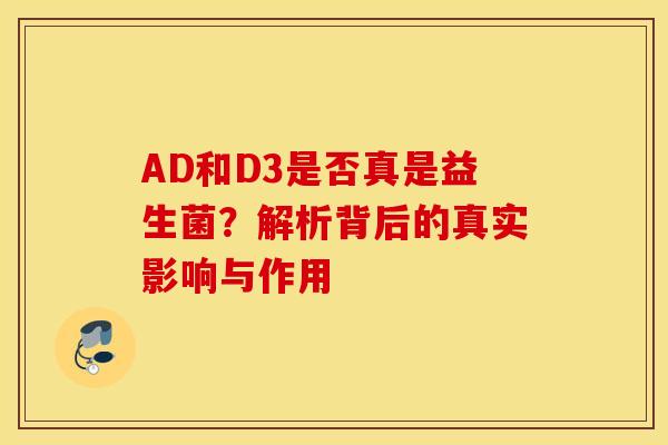 AD和D3是否真是益生菌？解析背后的真实影响与作用