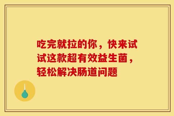 吃完就拉的你，快来试试这款超有效益生菌，轻松解决肠道问题