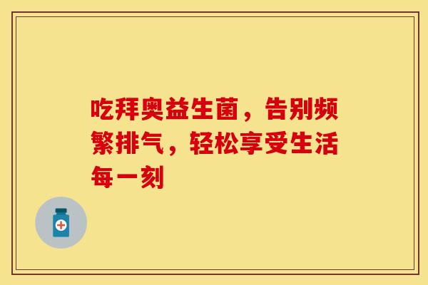 吃拜奥益生菌，告别频繁排气，轻松享受生活每一刻