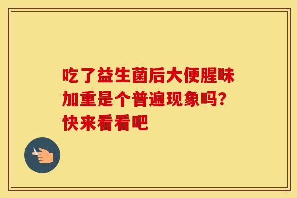 吃了益生菌后大便腥味加重是个普遍现象吗？快来看看吧