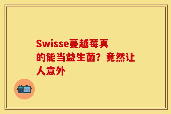 Swisse蔓越莓真的能当益生菌？竟然让人意外