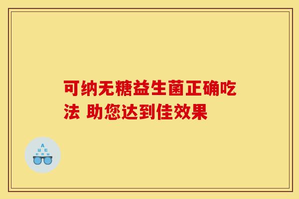 可纳无糖益生菌正确吃法 助您达到佳效果
