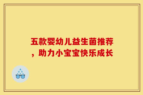 五款婴幼儿益生菌推荐，助力小宝宝快乐成长