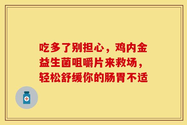 吃多了别担心，鸡内金益生菌咀嚼片来救场，轻松舒缓你的肠胃不适