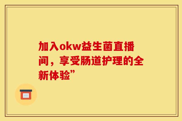 加入okw益生菌直播间，享受肠道护理的全新体验”