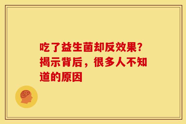 吃了益生菌却反效果？揭示背后，很多人不知道的原因