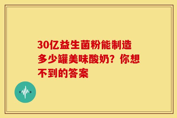30亿益生菌粉能制造多少罐美味酸奶？你想不到的答案