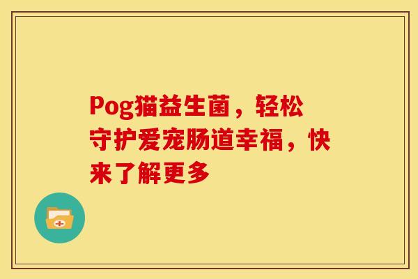Pog猫益生菌，轻松守护爱宠肠道幸福，快来了解更多