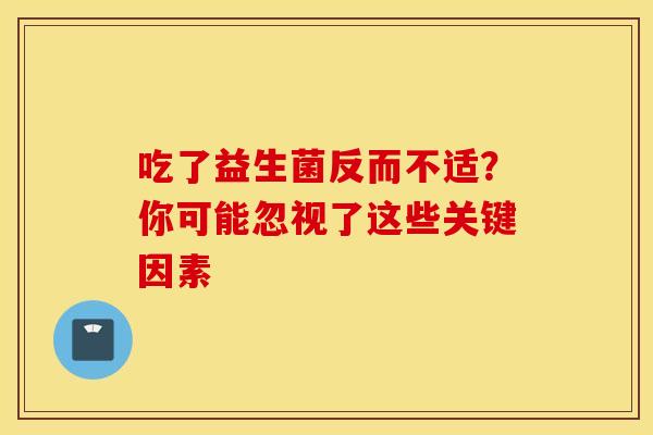 吃了益生菌反而不适？你可能忽视了这些关键因素