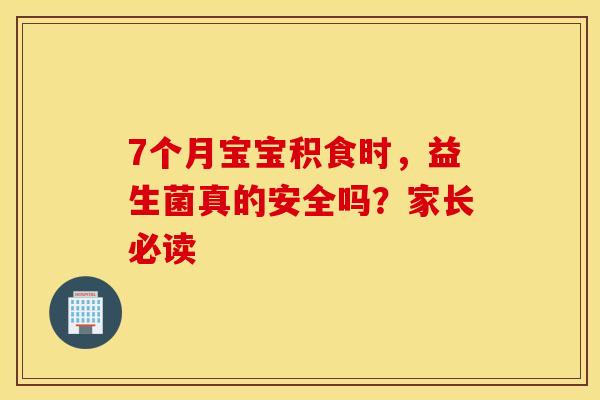 7个月宝宝积食时，益生菌真的安全吗？家长必读