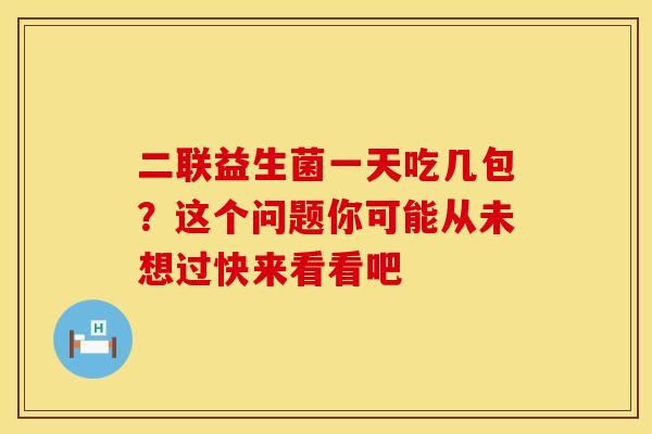 二联益生菌一天吃几包？这个问题你可能从未想过快来看看吧