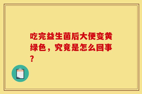 吃完益生菌后大便变黄绿色，究竟是怎么回事？
