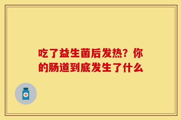 吃了益生菌后发热？你的肠道到底发生了什么