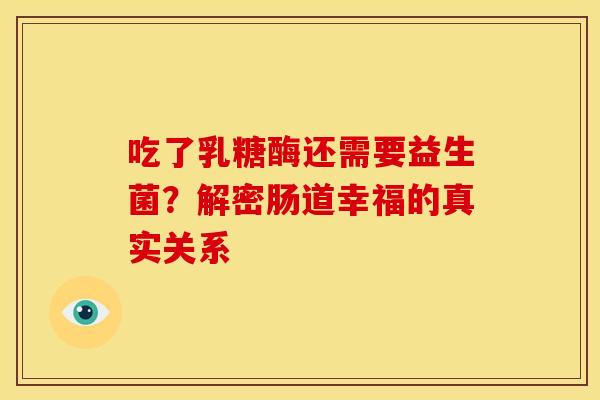 吃了乳糖酶还需要益生菌？解密肠道幸福的真实关系