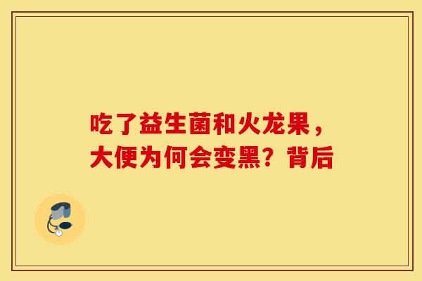 吃了益生菌和火龙果，大便为何会变黑？背后