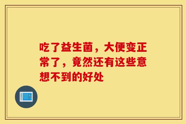 吃了益生菌，大便变正常了，竟然还有这些意想不到的好处