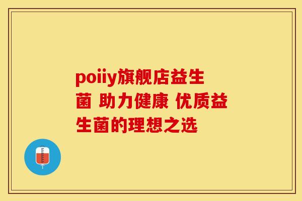poiiy旗舰店益生菌 助力健康 优质益生菌的理想之选