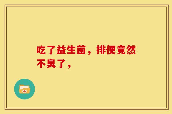 吃了益生菌，排便竟然不臭了，