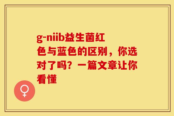 g-niib益生菌红色与蓝色的区别，你选对了吗？一篇文章让你看懂