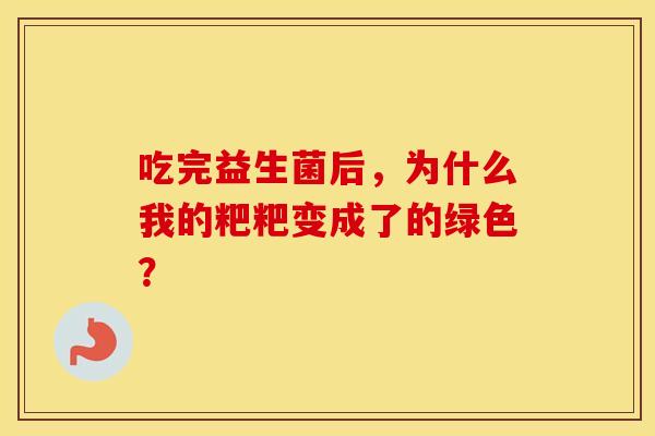 吃完益生菌后，为什么我的粑粑变成了的绿色？