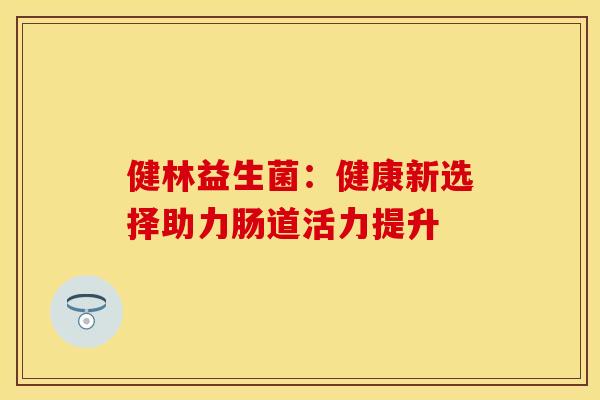 健林益生菌：健康新选择助力肠道活力提升