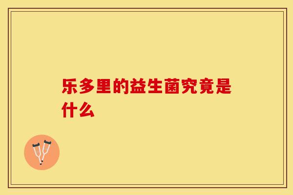 乐多里的益生菌究竟是什么