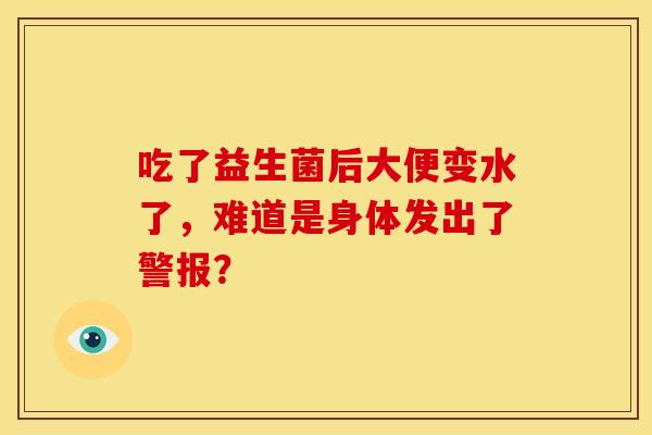 吃了益生菌后大便变水了，难道是身体发出了警报？