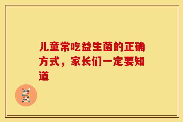 儿童常吃益生菌的正确方式，家长们一定要知道
