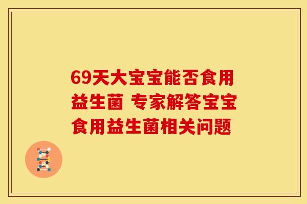 69天大宝宝能否食用益生菌 专家解答宝宝食用益生菌相关问题