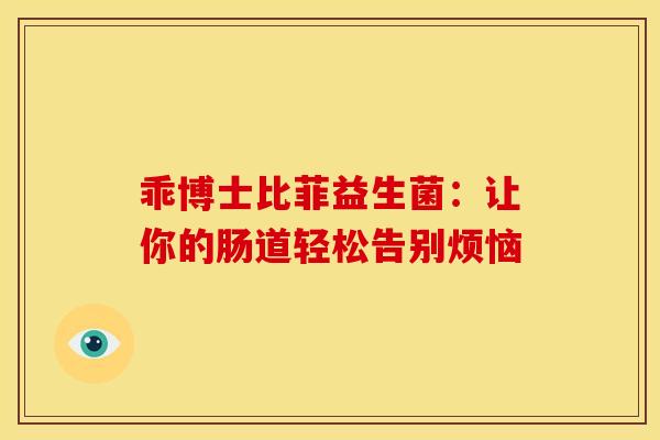 乖博士比菲益生菌：让你的肠道轻松告别烦恼