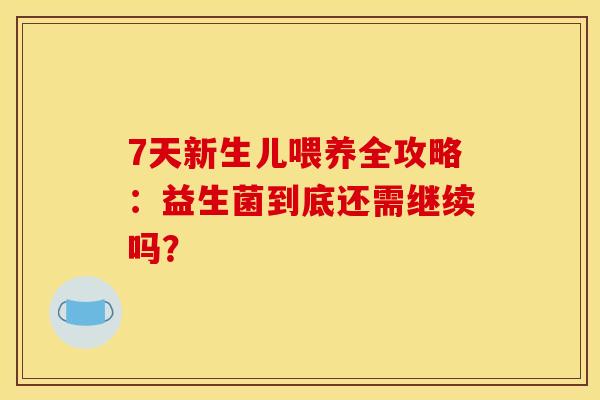 7天新生儿喂养全攻略：益生菌到底还需继续吗？