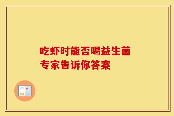 吃虾时能否喝益生菌 专家告诉你答案