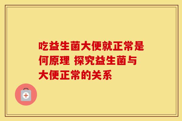 吃益生菌大便就正常是何原理 探究益生菌与大便正常的关系