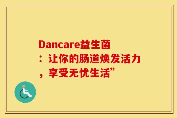 Dancare益生菌：让你的肠道焕发活力，享受无忧生活”