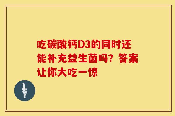 吃碳酸钙D3的同时还能补充益生菌吗？答案让你大吃一惊