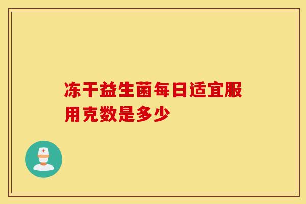 冻干益生菌每日适宜服用克数是多少