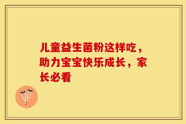 儿童益生菌粉这样吃，助力宝宝快乐成长，家长必看