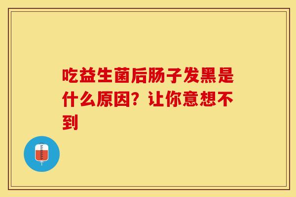 吃益生菌后肠子发黑是什么原因？让你意想不到