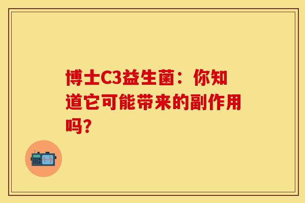 博士C3益生菌：你知道它可能带来的副作用吗？