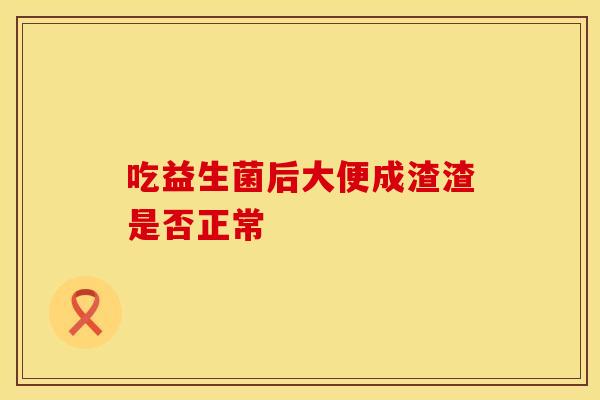 吃益生菌后大便成渣渣是否正常