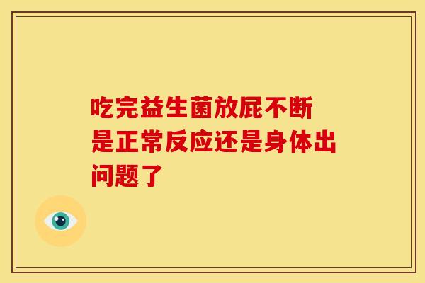 吃完益生菌放屁不断 是正常反应还是身体出问题了