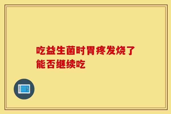 吃益生菌时胃疼发烧了能否继续吃