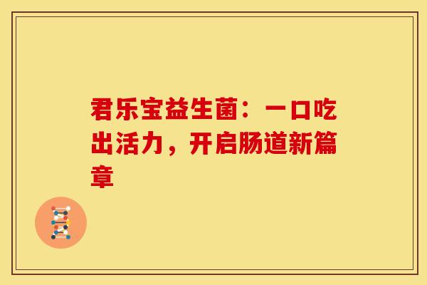 君乐宝益生菌：一口吃出活力，开启肠道新篇章